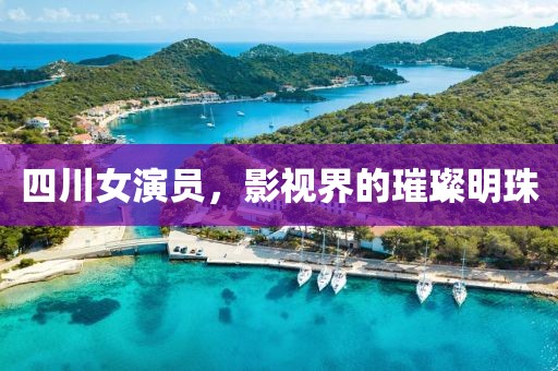 四川女演员，影视界的璀璨明珠