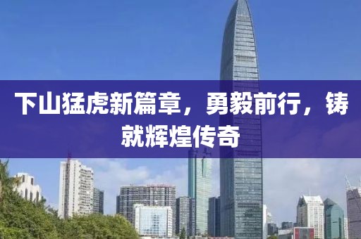 下山猛虎新篇章，勇毅前行，铸就辉煌传奇
