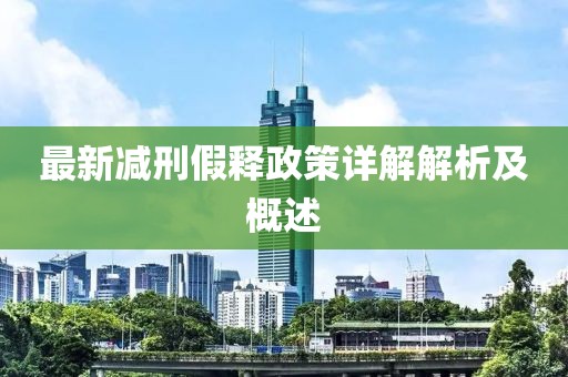 最新减刑假释政策详解解析及概述
