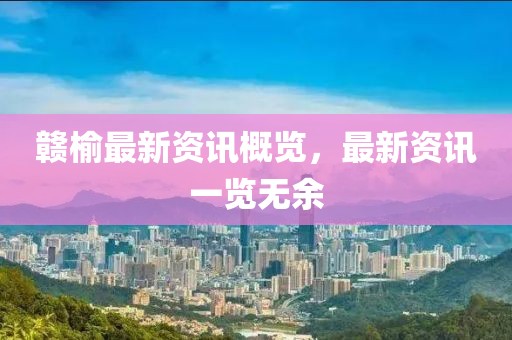 赣榆最新资讯概览，最新资讯一览无余