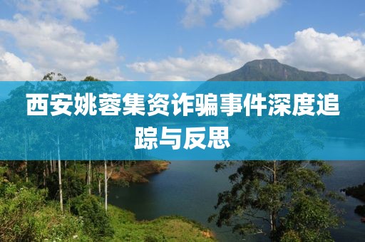 西安姚蓉集资诈骗事件深度追踪与反思