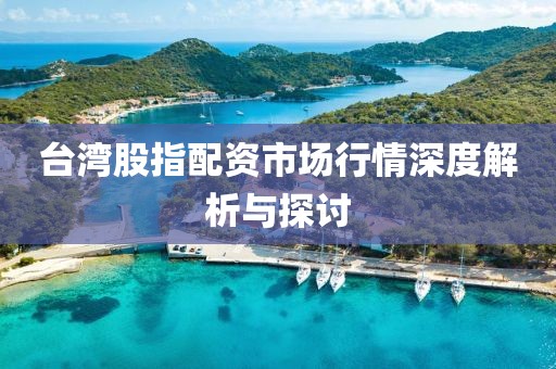 台湾股指配资市场行情深度解析与探讨