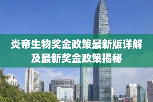 炎帝生物奖金政策最新版详解及最新奖金政策揭秘
