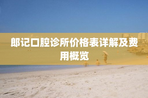 郎记口腔诊所价格表详解及费用概览