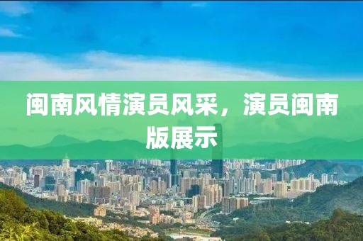 闽南风情演员风采，演员闽南版展示