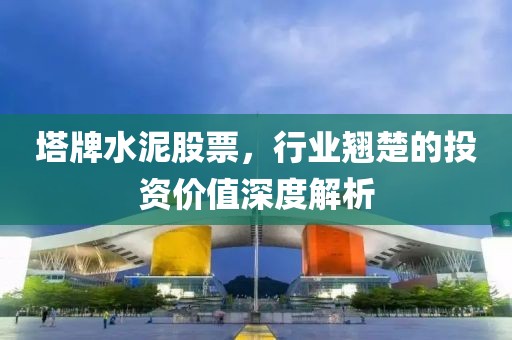 塔牌水泥股票，行业翘楚的投资价值深度解析
