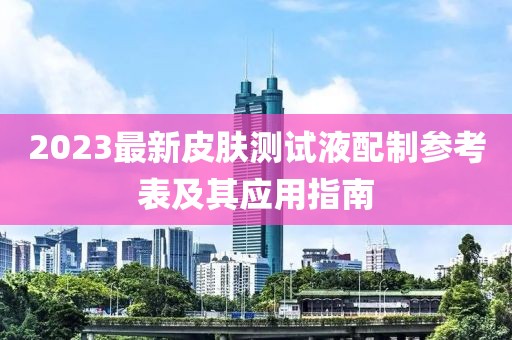 2023最新皮肤测试液配制参考表及其应用指南