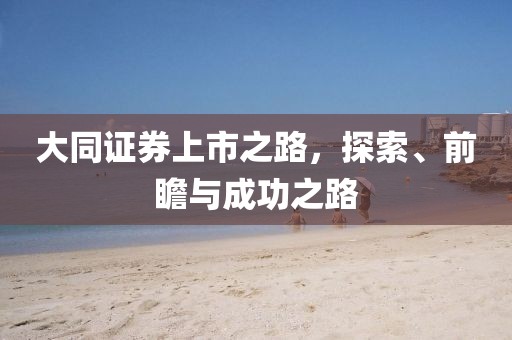 大同证券上市之路，探索、前瞻与成功之路