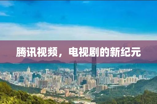 腾讯视频，电视剧的新纪元