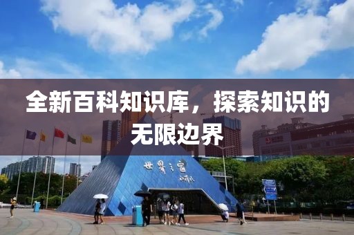 全新百科知识库，探索知识的无限边界