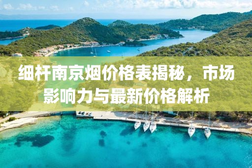 细杆南京烟价格表揭秘，市场影响力与最新价格解析