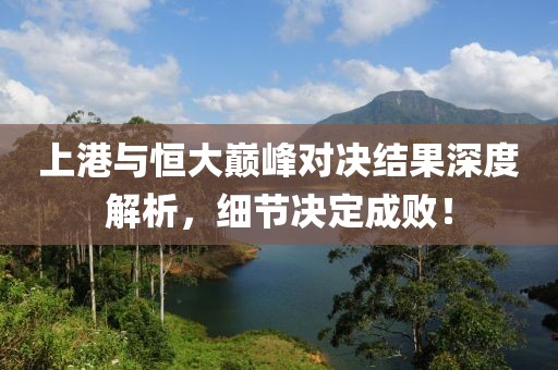 上港与恒大巅峰对决结果深度解析，细节决定成败！