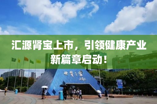 汇源肾宝上市，引领健康产业新篇章启动！