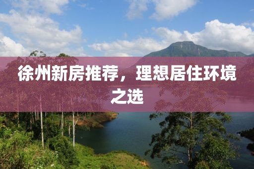 徐州新房推荐，理想居住环境之选