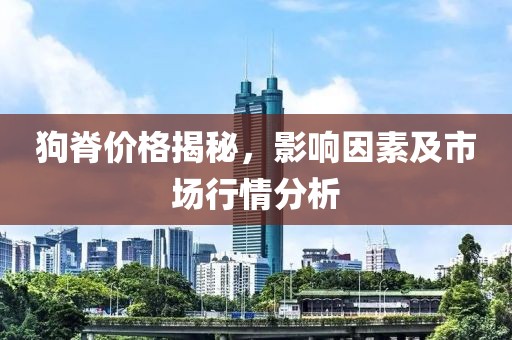 狗脊价格揭秘，影响因素及市场行情分析