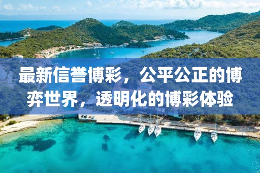 最新信誉博彩，公平公正的博弈世界，透明化的博彩体验