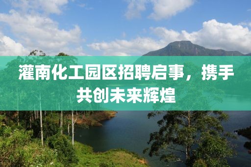 灌南化工园区招聘启事，携手共创未来辉煌