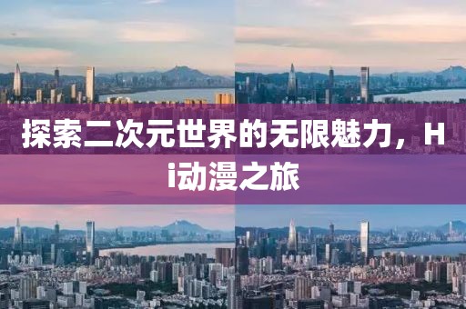 探索二次元世界的无限魅力，Hi动漫之旅