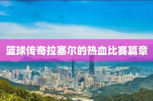 篮球传奇拉塞尔的热血比赛篇章