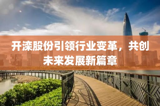 开滦股份引领行业变革，共创未来发展新篇章