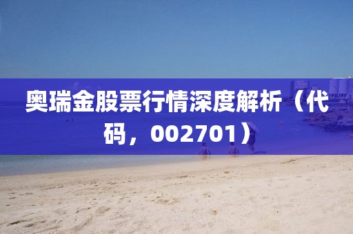奥瑞金股票行情深度解析（代码，002701）