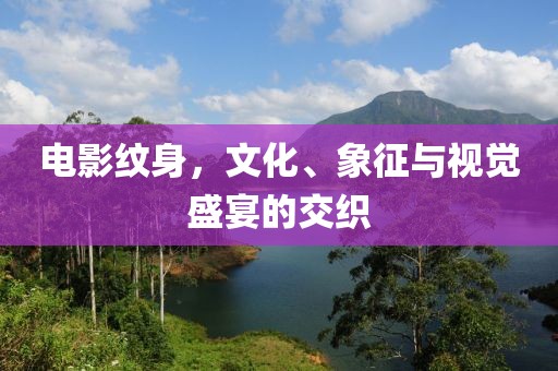 电影纹身，文化、象征与视觉盛宴的交织