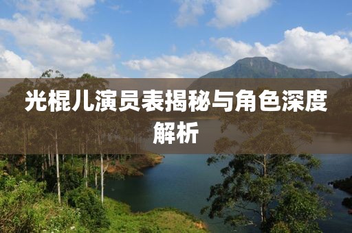 光棍儿演员表揭秘与角色深度解析
