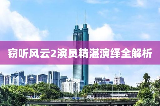 窃听风云2演员精湛演绎全解析