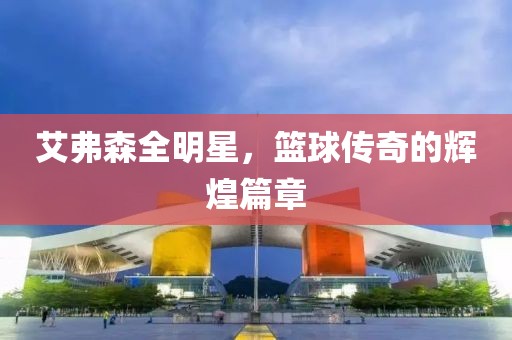 艾弗森全明星，篮球传奇的辉煌篇章