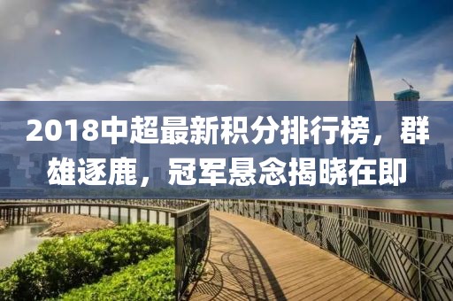 2018中超最新积分排行榜，群雄逐鹿，冠军悬念揭晓在即