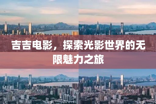 吉吉电影，探索光影世界的无限魅力之旅