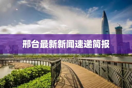 邢台最新新闻速递简报