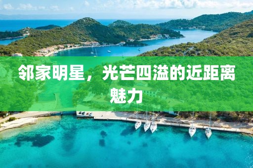 邻家明星，光芒四溢的近距离魅力
