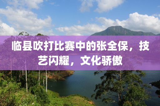 临县吹打比赛中的张全保，技艺闪耀，文化骄傲
