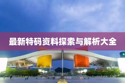 最新特码资料探索与解析大全