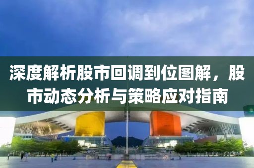 深度解析股市回调到位图解，股市动态分析与策略应对指南