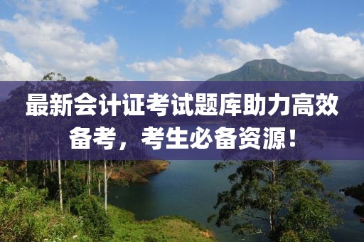 最新会计证考试题库助力高效备考，考生必备资源！
