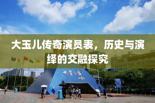 大玉儿传奇演员表，历史与演绎的交融探究
