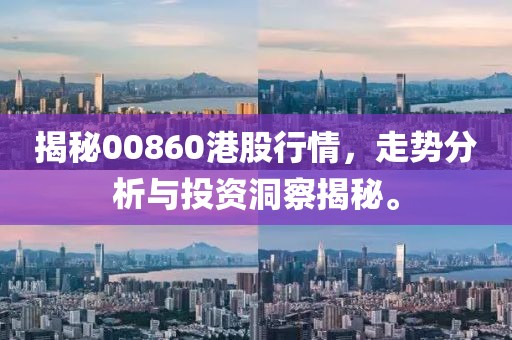 揭秘00860港股行情，走势分析与投资洞察揭秘。
