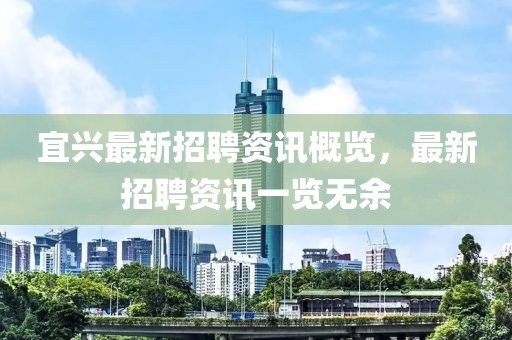 宜兴最新招聘资讯概览，最新招聘资讯一览无余