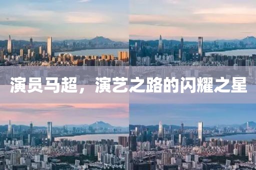 演员马超，演艺之路的闪耀之星