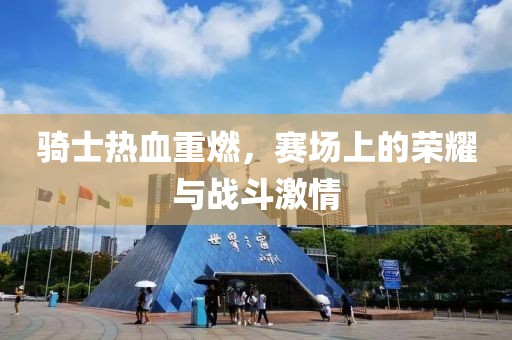 骑士热血重燃，赛场上的荣耀与战斗激情