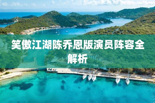 笑傲江湖陈乔恩版演员阵容全解析