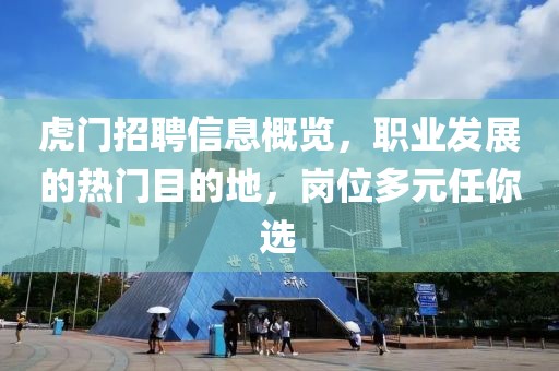 虎门招聘信息概览，职业发展的热门目的地，岗位多元任你选