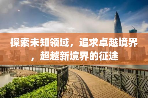 探索未知领域，追求卓越境界，超越新境界的征途