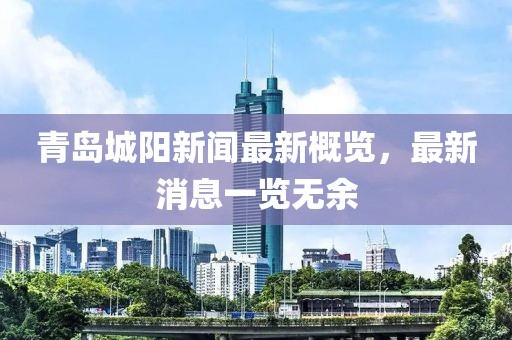 青岛城阳新闻最新概览，最新消息一览无余