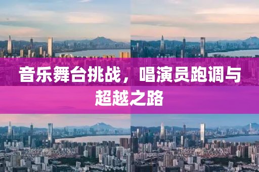 音乐舞台挑战，唱演员跑调与超越之路