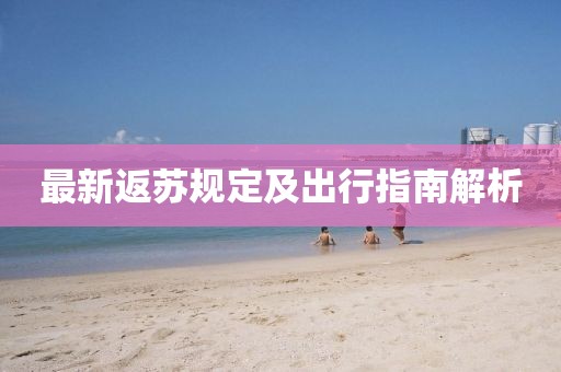 最新返苏规定及出行指南解析
