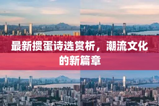 最新掼蛋诗选赏析，潮流文化的新篇章