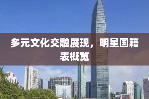 多元文化交融展现，明星国籍表概览